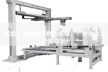驚險(xiǎn)！深圳包裝機(jī)熱收縮，一秒鐘決定產(chǎn)品命運(yùn)！