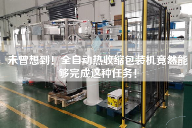 未曾想到！全自動熱收縮包裝機(jī)竟然能夠完成這種任務(wù)！