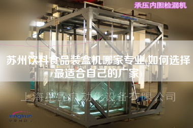 蘇州飲料食品裝盒機哪家專業(yè)(如何選擇z適合自己的廠家)