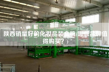 陜西銷量好的化妝品裝盒機(jī)(哪些品牌值得X？)