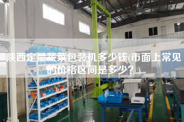 陜西定量蔬菜包裝機(jī)多少錢(市面上常見的價(jià)格區(qū)間是多少？)