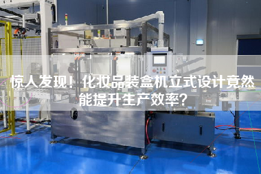 驚人發(fā)現(xiàn)！化妝品裝盒機(jī)立式設(shè)計(jì)竟然能提升生產(chǎn)效率？