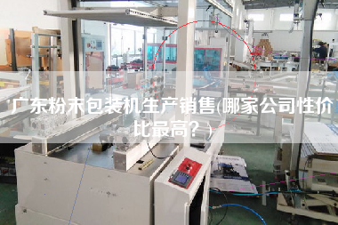 廣東粉末包裝機(jī)生產(chǎn)X(哪家公司性價(jià)比z高？)