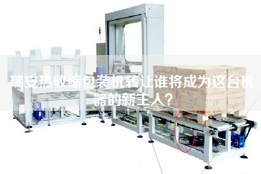 瑞安熱收縮包裝機(jī)轉(zhuǎn)讓誰(shuí)將成為這臺(tái)機(jī)器的新主人？