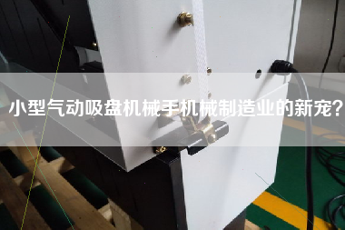 小型氣動(dòng)吸盤(pán)機(jī)械手機(jī)械制造業(yè)的新寵？