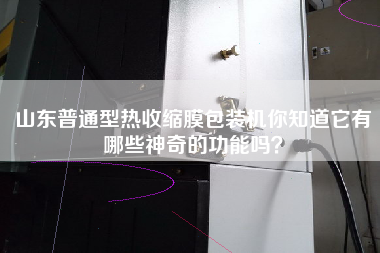 山東普通型熱收縮膜包裝機(jī)你知道它有哪些神奇的功能嗎？