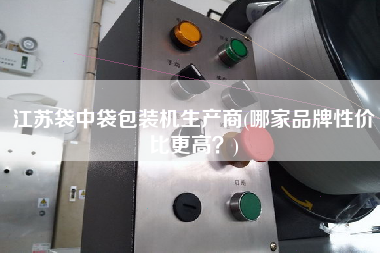 江蘇袋中袋包裝機(jī)生產(chǎn)商(哪家品牌性?xún)r(jià)比z高？)