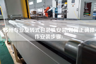 蘇州專(zhuān)業(yè)旋轉(zhuǎn)式包裝機(jī)安裝(如何正確操作安裝步驟)