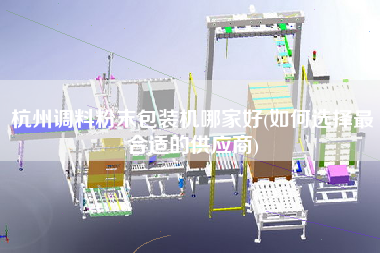 杭州調(diào)料粉末包裝機哪家好(如何選擇z合適的供應商)