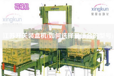 江蘇開關(guān)裝盒機(如何選擇z適合的型號)