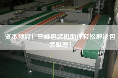 資本預(yù)約！三維包裝機(jī)助你輕松解決包裝難題！