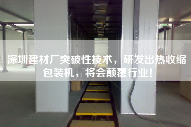 深圳建材廠突破性技術(shù)，研發(fā)出熱收縮包裝機，將會顛覆行業(yè)！