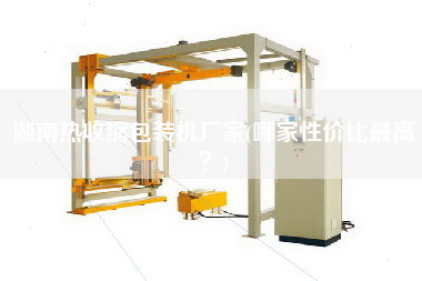 湖南熱收縮包裝機廠家(哪家性價比z高？)