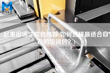 起重培訓(xùn)學(xué)校包推薦(如何選擇z適合自己的培訓(xùn)包？)