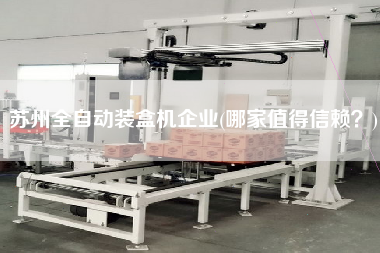 蘇州全自動(dòng)裝盒機(jī)企業(yè)(哪家值得信賴？)