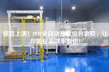 驚喜上演！POF全自動(dòng)熱收縮包裝機(jī)，讓你的包裝效率翻倍！