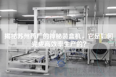 揭秘蘇州藥廠的神秘裝盒機(jī)，它是如何完成高效率生產(chǎn)的？