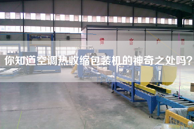 你知道空調(diào)熱收縮包裝機(jī)的神奇之處嗎？