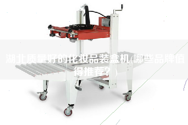 湖北質(zhì)量好的化妝品裝盒機(哪些品牌值得推薦？)