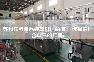 蘇州飲料食品裝盒機(jī)廠商(如何選擇z適合自己的廠商)