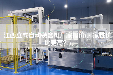江西立式自動裝盒機廠家報價(哪家性價比z高？)