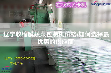 遼寧收縮膜蔬菜包裝機(jī)價(jià)格(如何選擇z優(yōu)惠的供應(yīng)商)