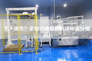 無人操作？全自動(dòng)纏膜機(jī)的神秘面紗揭開！