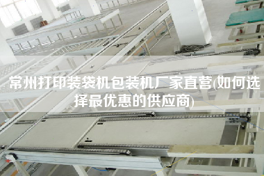 常州打印裝袋機(jī)包裝機(jī)廠家直營(如何選擇z優(yōu)惠的供應(yīng)商)