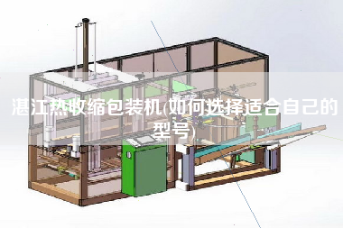 湛江熱收縮包裝機(如何選擇適合自己的型號)