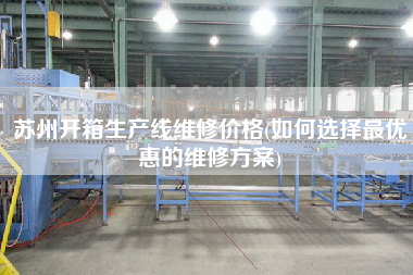 蘇州開箱生產(chǎn)線維修價格(如何選擇z優(yōu)惠的維修方案)