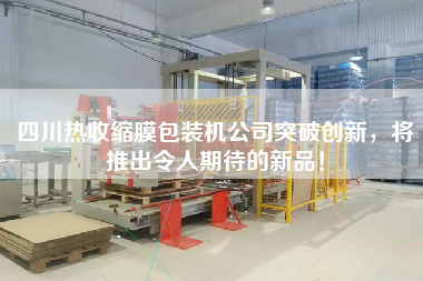 四川熱收縮膜包裝機(jī)公司突破創(chuàng)新，將推出令人期待的新品！