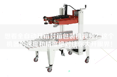 想看全自動(dòng)開(kāi)箱封箱包裝機(jī)視頻？這個(gè)機(jī)器的速度和精度絕對(duì)讓你大開(kāi)眼界！
