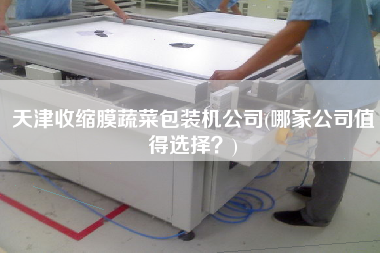 天津收縮膜蔬菜包裝機公司(哪家公司值得選擇？)