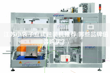 江蘇小袋子立式包裝機(jī)推薦(哪些品牌值得X？)