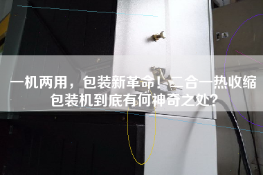 一機兩用，包裝新革命！二合一熱收縮包裝機到底有何神奇之處？