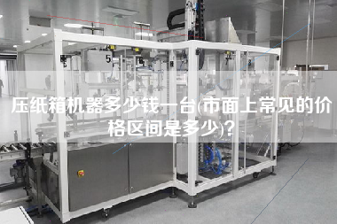 壓紙箱機(jī)器多少錢一臺(tái)(市面上常見的價(jià)格區(qū)間是多少)？