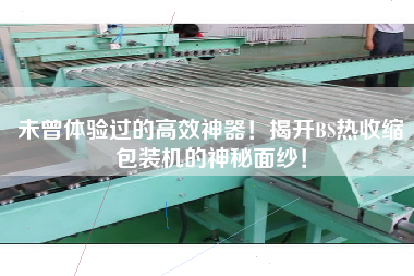 未曾體驗(yàn)過的高效神器！揭開BS熱收縮包裝機(jī)的神秘面紗！