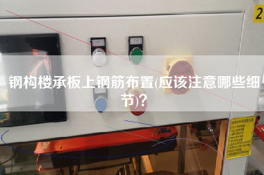 鋼構(gòu)樓承板上鋼筋布置(應(yīng)該注意哪些細節(jié))？