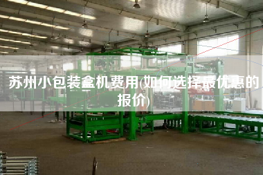蘇州小包裝盒機(jī)費(fèi)用(如何選擇z優(yōu)惠的報(bào)價(jià))