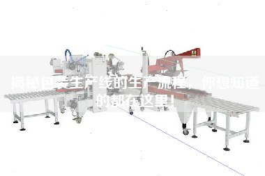 揭秘包裝生產(chǎn)線的生產(chǎn)流程，你想知道的都在這里！