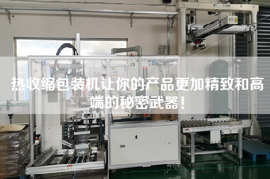 熱收縮包裝機(jī)讓你的產(chǎn)品z加精致和高端的秘密武器！
