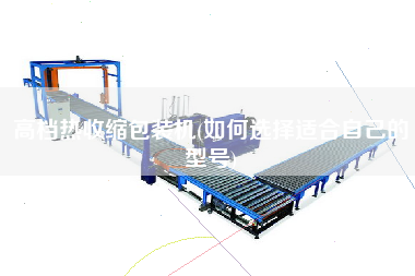 高檔熱收縮包裝機(jī)(如何選擇適合自己的型號)