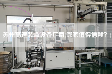蘇州高速裝盒設(shè)備廠商(哪家值得信賴？)