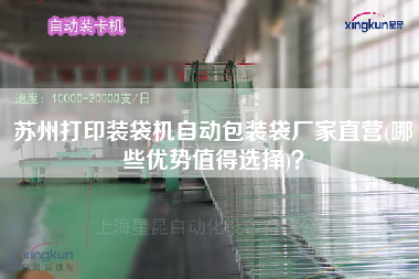 蘇州打印裝袋機(jī)自動(dòng)包裝袋廠家直營(哪些優(yōu)勢值得選擇)？