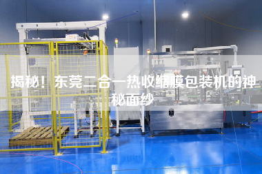 揭秘！東莞二合一熱收縮膜包裝機的神秘面紗