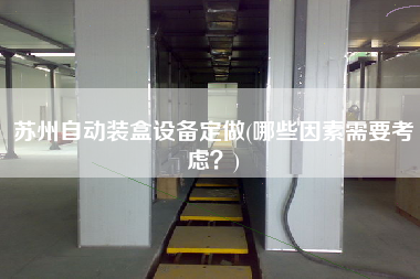 蘇州自動(dòng)裝盒設(shè)備定做(哪些因素需要考慮？)