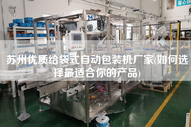 蘇州優(yōu)質(zhì)給袋式自動包裝機(jī)廠家(如何選擇z適合你的產(chǎn)品)