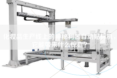 化妝品生產(chǎn)線上的神秘利器自動貼標機，它能帶來什么驚喜？
