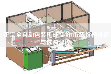 正宗全自動包裝機(jī)成交價(市場價格分析與選購建議)