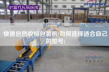 快遞包熱收縮包裝機(jī)(如何選擇適合自己的型號)